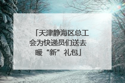 天津静海区总工会为快递员们送去暖“新”礼包