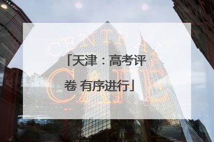 天津：高考评卷 有序进行