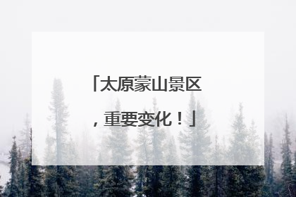 太原蒙山景区，重要变化！