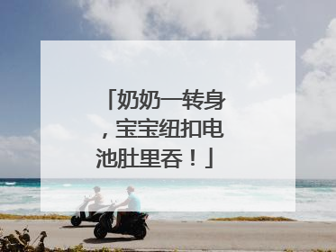 奶奶一转身，宝宝纽扣电池肚里吞！