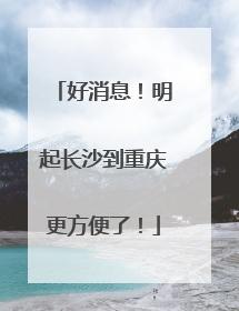 好消息！明起长沙到重庆更方便了！