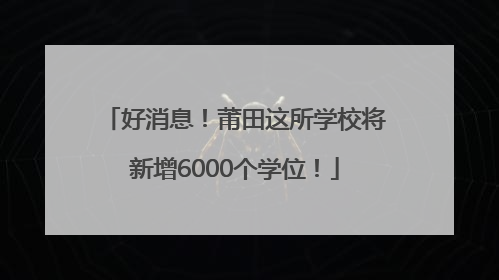 好消息！莆田这所学校将新增6000个学位！