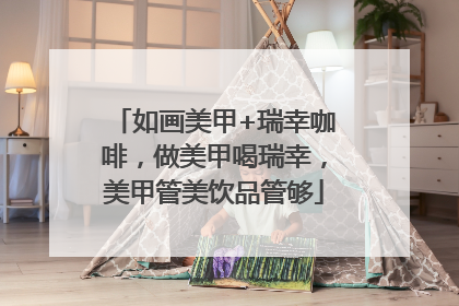 如画美甲+瑞幸咖啡，做美甲喝瑞幸，美甲管美饮品管够