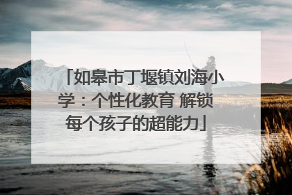 如皋市丁堰镇刘海小学：个性化教育 解锁每个孩子的超能力
