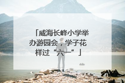 威海长峰小学举办游园会，学子花样过“六一”
