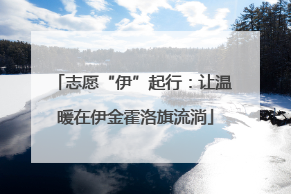 志愿“伊”起行：让温暖在伊金霍洛旗流淌