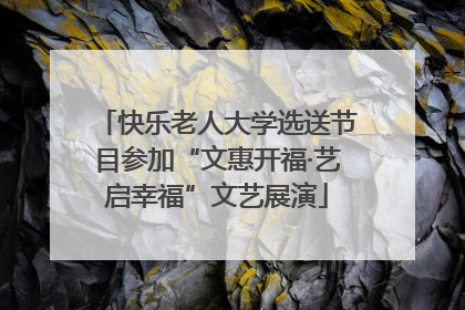 快乐老人大学选送节目参加“文惠开福·艺启幸福”文艺展演