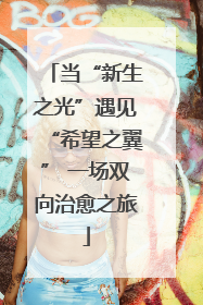 当“新生之光”遇见“希望之翼” 一场双向治愈之旅