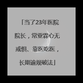 当了23年医院院长，常亚霖心无戒惧、靠医吃医，长期逾规破法