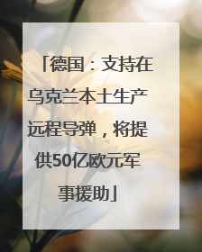德国：支持在乌克兰本土生产远程导弹，将提供50亿欧元军事援助