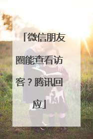 微信朋友圈能查看访客？腾讯回应