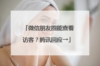 微信朋友圈能查看访客？腾讯回应→