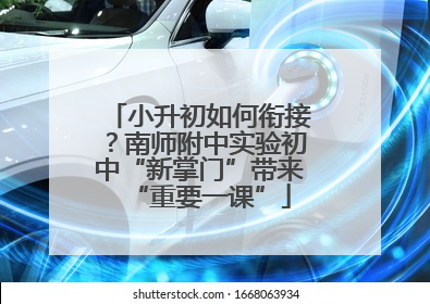 小升初如何衔接？南师附中实验初中“新掌门”带来“重要一课”