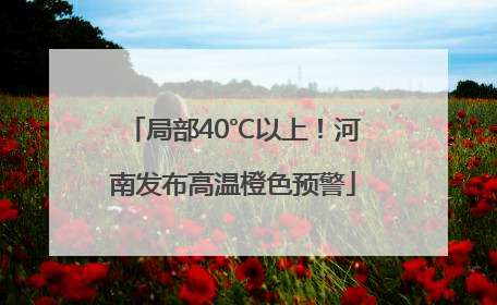局部40℃以上！河南发布高温橙色预警