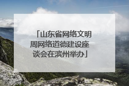 山东省网络文明周网络道德建设座谈会在滨州举办