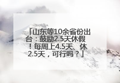 山东等10余省份出台：鼓励2.5天休假！每周上4.5天、休2.5天，可行吗？