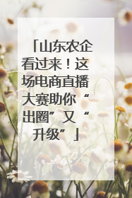 山东农企看过来！这场电商直播大赛助你“出圈”又“升级”