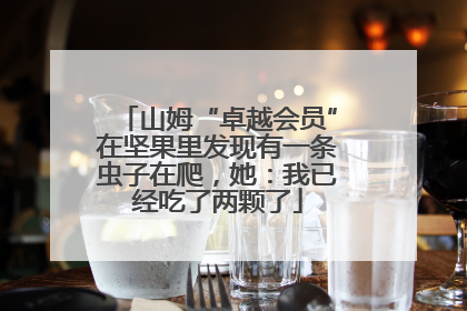 山姆“卓越会员”在坚果里发现有一条虫子在爬，她：我已经吃了两颗了