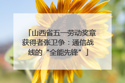 山西省五一劳动奖章获得者张卫争：通信战线的“全能先锋”