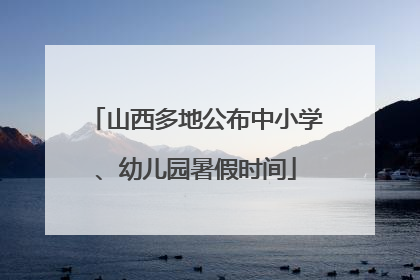 山西多地公布中小学、幼儿园暑假时间