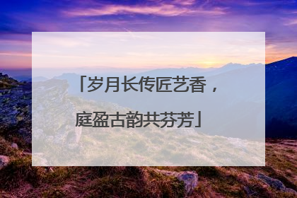 岁月长传匠艺香，庭盈古韵共芬芳