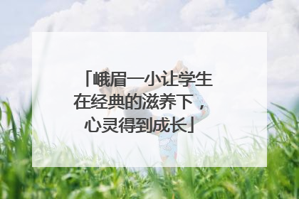 峨眉一小让学生在经典的滋养下，心灵得到成长