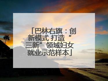 巴林右旗：创新模式 打造“三新”领域妇女就业示范样本