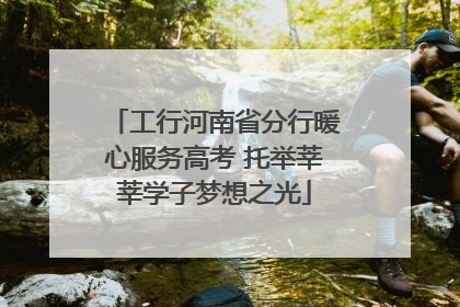 工行河南省分行暖心服务高考 托举莘莘学子梦想之光