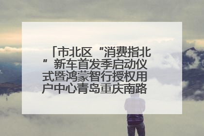 市北区“消费指北”新车首发季启动仪式暨鸿蒙智行授权用户中心青岛重庆南路开业盛典成功举办