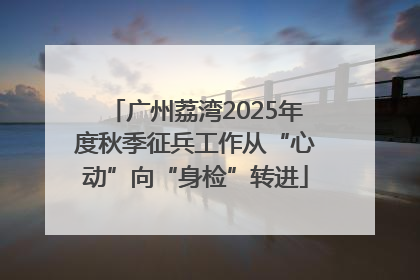 广州荔湾2025年度秋季征兵工作从“心动”向“身检”转进