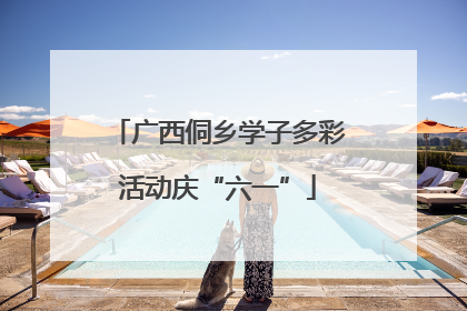 广西侗乡学子多彩活动庆“六一”