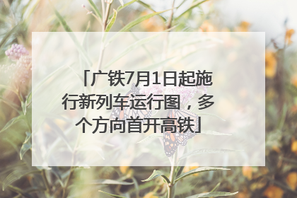 广铁7月1日起施行新列车运行图，多个方向首开高铁