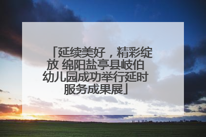延续美好，精彩绽放 绵阳盐亭县岐伯幼儿园成功举行延时服务成果展