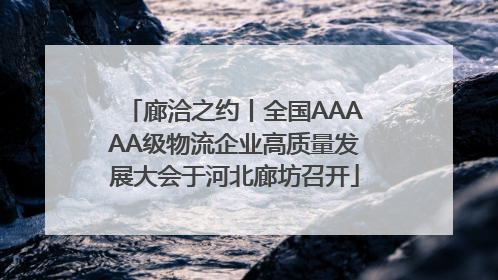 廊洽之约丨全国AAAAA级物流企业高质量发展大会于河北廊坊召开