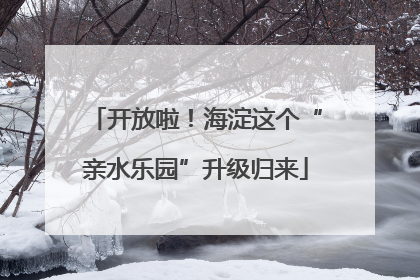 开放啦！海淀这个“亲水乐园”升级归来