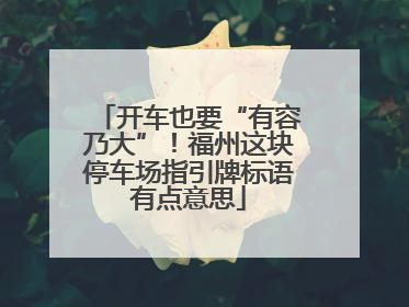 开车也要“有容乃大”！福州这块停车场指引牌标语有点意思