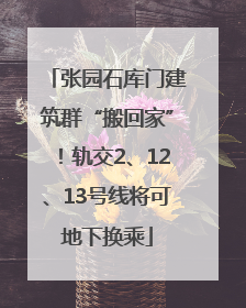 张园石库门建筑群“搬回家”！轨交2、12、13号线将可地下换乘