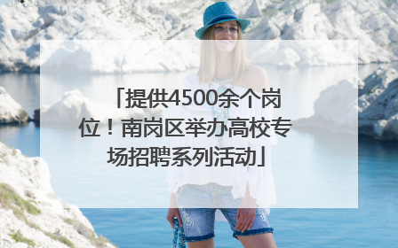 提供4500余个岗位！南岗区举办高校专场招聘系列活动