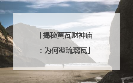 揭秘黄瓦财神庙：为何覆琉璃瓦