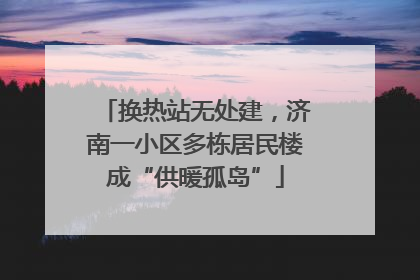 换热站无处建，济南一小区多栋居民楼成“供暖孤岛”