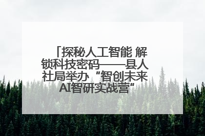探秘人工智能 解锁科技密码——县人社局举办“智创未来 AI智研实战营”主题创业沙龙活动