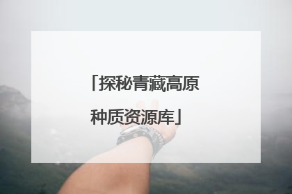 探秘青藏高原种质资源库