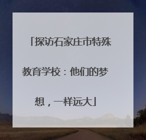 探访石家庄市特殊教育学校：他们的梦想，一样远大