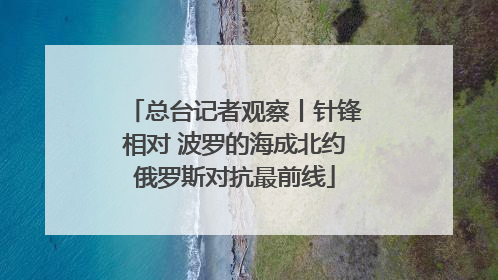 总台记者观察丨针锋相对 波罗的海成北约俄罗斯对抗最前线