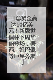 总奖金高达10亿美元！新版世俱杯下周华丽登场，梅西、姆巴佩等巨星齐聚