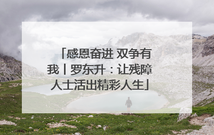 感恩奋进 双争有我丨罗东升：让残障人士活出精彩人生