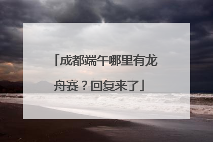 成都端午哪里有龙舟赛？回复来了
