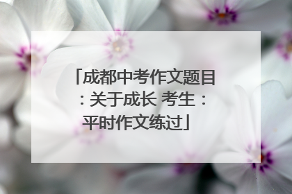成都中考作文题目：关于成长 考生：平时作文练过