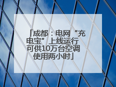 成都：电网“充电宝”上线运行 可供10万台空调使用两小时