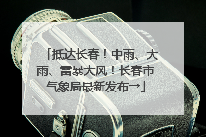 抵达长春！中雨、大雨、雷暴大风！长春市气象局最新发布→